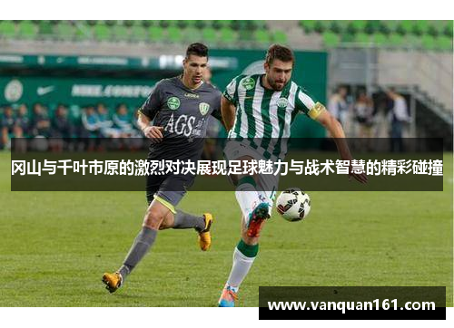 冈山与千叶市原的激烈对决展现足球魅力与战术智慧的精彩碰撞