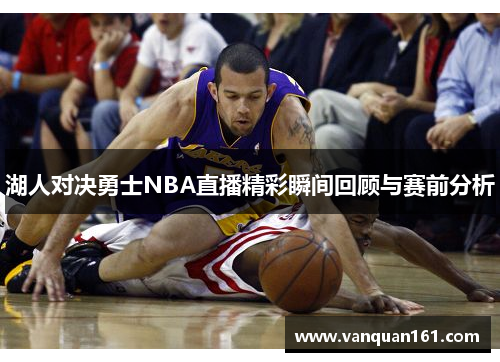 湖人对决勇士NBA直播精彩瞬间回顾与赛前分析