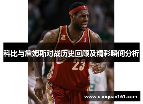 科比与詹姆斯对战历史回顾及精彩瞬间分析