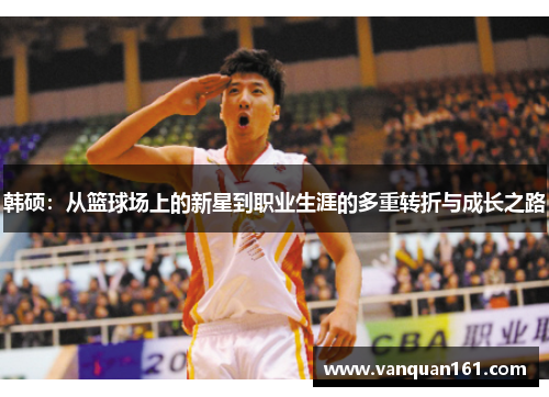韩硕：从篮球场上的新星到职业生涯的多重转折与成长之路