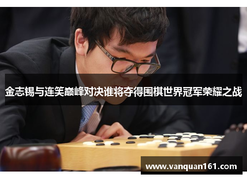 金志锡与连笑巅峰对决谁将夺得围棋世界冠军荣耀之战