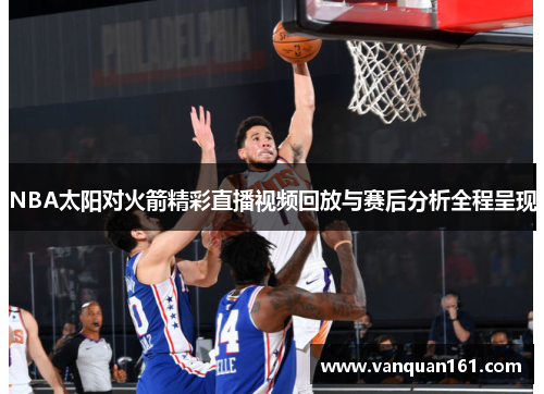NBA太阳对火箭精彩直播视频回放与赛后分析全程呈现