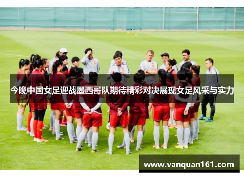 今晚中国女足迎战墨西哥队期待精彩对决展现女足风采与实力
