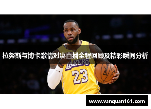 拉努斯与博卡激情对决直播全程回顾及精彩瞬间分析