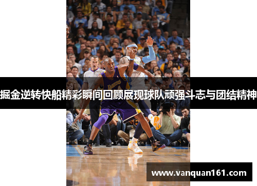 掘金逆转快船精彩瞬间回顾展现球队顽强斗志与团结精神