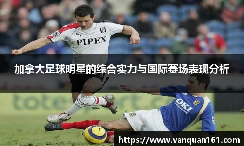 加拿大足球明星的综合实力与国际赛场表现分析