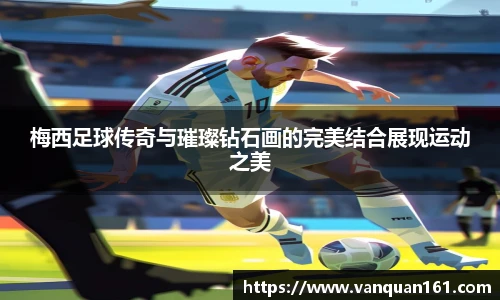梅西足球传奇与璀璨钻石画的完美结合展现运动之美