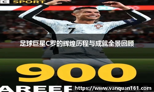 足球巨星C罗的辉煌历程与成就全景回顾